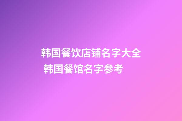 韩国餐饮店铺名字大全 韩国餐馆名字参考-第1张-店铺起名-玄机派